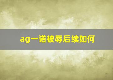 ag一诺被辱后续如何