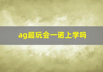 ag超玩会一诺上学吗