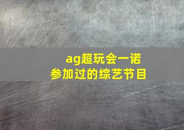 ag超玩会一诺参加过的综艺节目