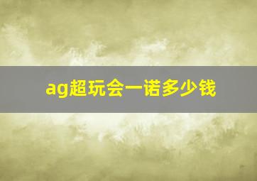 ag超玩会一诺多少钱