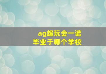 ag超玩会一诺毕业于哪个学校