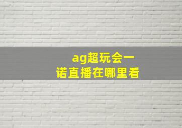 ag超玩会一诺直播在哪里看