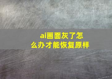 ai画面灰了怎么办才能恢复原样