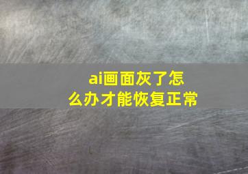 ai画面灰了怎么办才能恢复正常