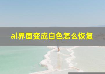 ai界面变成白色怎么恢复