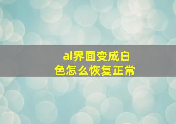 ai界面变成白色怎么恢复正常