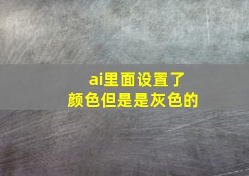 ai里面设置了颜色但是是灰色的