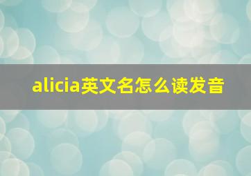 alicia英文名怎么读发音