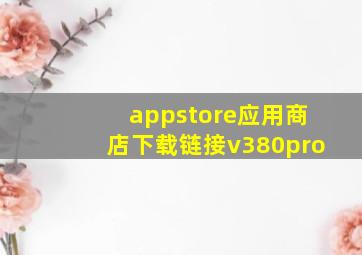 appstore应用商店下载链接v380pro