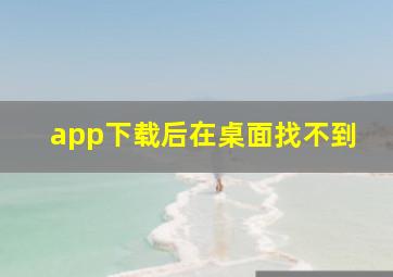 app下载后在桌面找不到