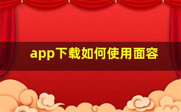 app下载如何使用面容