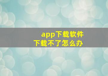 app下载软件下载不了怎么办