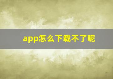 app怎么下载不了呢