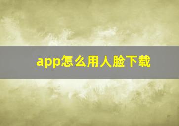 app怎么用人脸下载