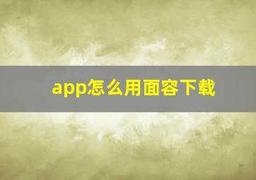 app怎么用面容下载