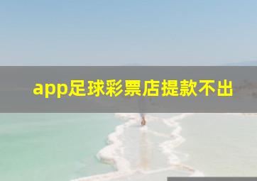 app足球彩票店提款不出