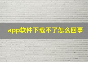 app软件下载不了怎么回事