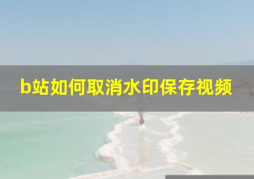 b站如何取消水印保存视频