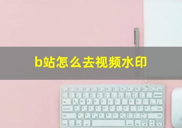 b站怎么去视频水印