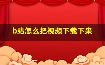 b站怎么把视频下载下来