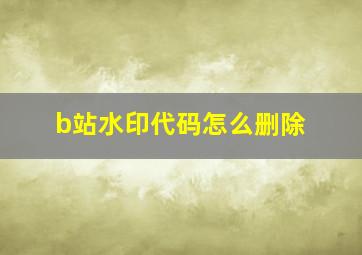 b站水印代码怎么删除