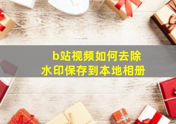 b站视频如何去除水印保存到本地相册