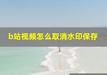 b站视频怎么取消水印保存