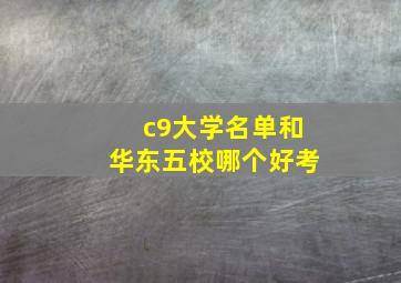 c9大学名单和华东五校哪个好考