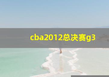 cba2012总决赛g3