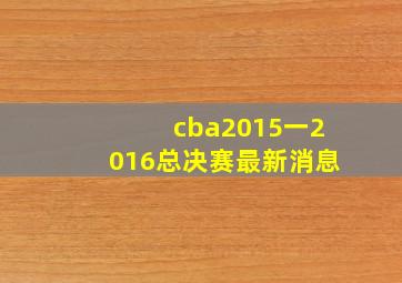 cba2015一2016总决赛最新消息