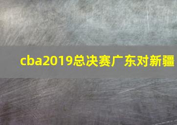 cba2019总决赛广东对新疆