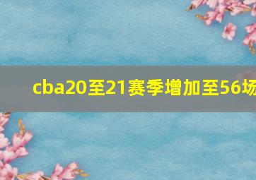 cba20至21赛季增加至56场