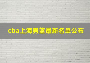 cba上海男篮最新名单公布