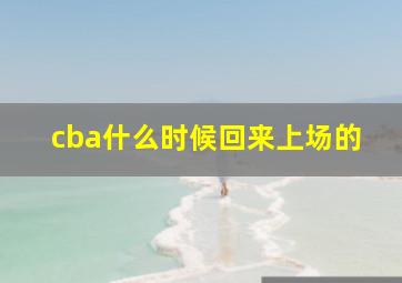 cba什么时候回来上场的