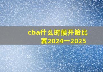 cba什么时候开始比赛2024一2025