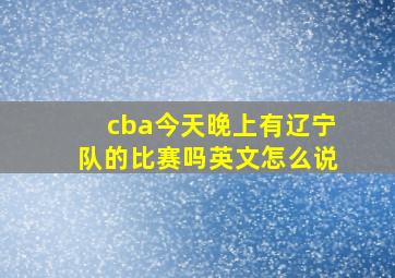 cba今天晚上有辽宁队的比赛吗英文怎么说