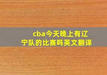 cba今天晚上有辽宁队的比赛吗英文翻译