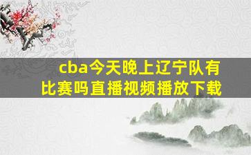 cba今天晚上辽宁队有比赛吗直播视频播放下载