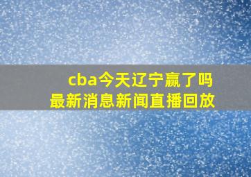 cba今天辽宁赢了吗最新消息新闻直播回放