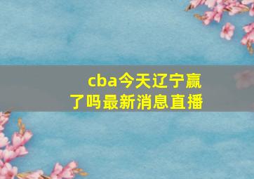 cba今天辽宁赢了吗最新消息直播