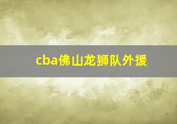 cba佛山龙狮队外援