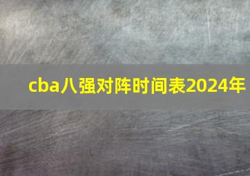 cba八强对阵时间表2024年