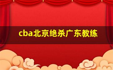 cba北京绝杀广东教练