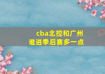 cba北控和广州谁进季后赛多一点