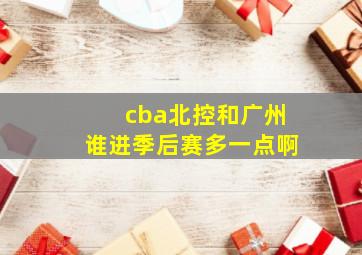 cba北控和广州谁进季后赛多一点啊