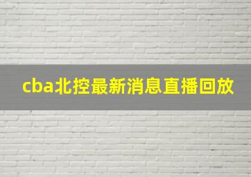 cba北控最新消息直播回放