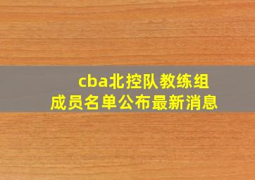 cba北控队教练组成员名单公布最新消息