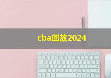 cba回放2024