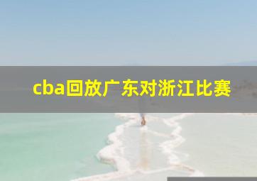 cba回放广东对浙江比赛