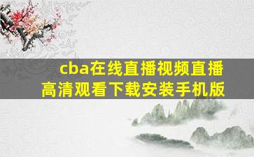 cba在线直播视频直播高清观看下载安装手机版